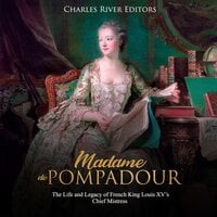 Madame de Pompadour: The Life and Legacy of French King Louis XV’s Chief Mistress - Charles River Editors