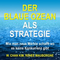 Der Blaue Ozean als Strategie: Wie man neue Märkte schafft wo es keine Konkurrenz gibt - W. Chan Kim, Renée Mauborgne