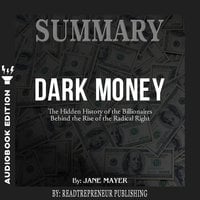 Summary of Dark Money: The Hidden History of the Billionaires Behind the Rise of the Radical Right by Jane Mayer - Readtrepreneur Publishing
