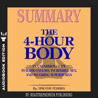Summary of The 4-Hour Body: An Uncommon Guide to Rapid Fat-Loss, Incredible Sex, and Becoming Superhuman by Timothy Ferriss - Readtrepreneur Publishing