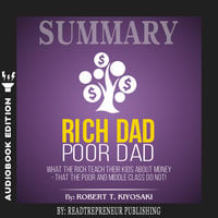 Summary of Rich Dad Poor Dad: What The Rich Teach Their Kids About Money - That The Poor And Middle Class Do Not! by Robert T. Kiyosaki