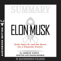 Summary of Elon Musk: Tesla, SpaceX, and the Quest for a Fantastic Future by Ashlee Vance
