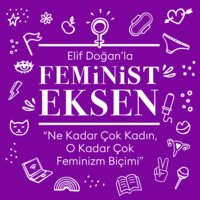 Feminist Eksen 5. Bölüm: Ne Kadar Çok Kadın, O Kadar Çok Feminizm Biçimi - Elif Doğan