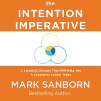 The Intention Imperative: 3 Essential Changes That Will Make You a Successful Leader Today - Mark Sanborn