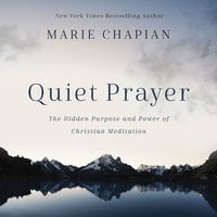 Quiet Prayer: The Hidden Purpose and Power of Christian Meditation - Marie Chapian