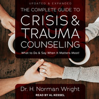The Complete Guide to Crisis & Trauma Counseling: What to Do and Say When It Matters Most!, Updated & Expanded: What to Do and Say When  It Matters Most!, Updated & Expanded - Dr. H. Norman Wright