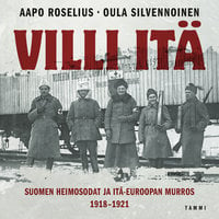 Villi itä: Suomen heimosodat ja Itä-Euroopan murros 1918-1921 - Oula Silvennoinen, Aapo Roselius