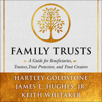 Family Trusts: A Guide for Beneficiaries, Trustees, Trust Protectors, and Trust Creators - Keith Whitaker, Hartley Goldstone, James E. Hughes, Jr.