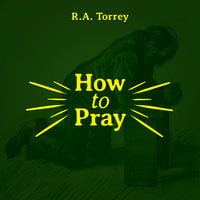 How to Pray - R.A. Torrey