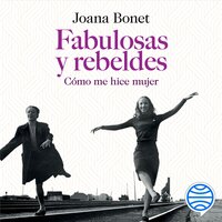 Fabulosas y rebeldes: Cómo me hice mujer - Joana Bonet