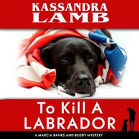 To Kill A Labrador: A Marcia Banks and Buddy Mystery #1 - Kassandra Lamb