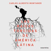 Las raíces torcidas de América Latina - Carlos Alberto Montaner