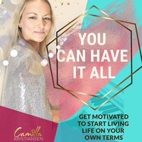 You can have it all! Get motivated to start living life on your terms - Camilla Kristiansen