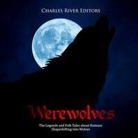 Werewolves: The Legends and Folk Tales about Humans Shapeshifting into Wolves - Charles River Editors