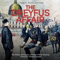 The Dreyfus Affair: The History and Legacy of France's Most Notorious Antisemitic Political Scandal - Charles River Editors