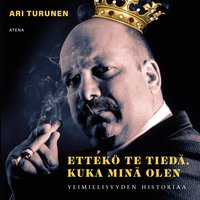 Ettekö te tiedä, kuka minä olen: ylimielisyyden historiaa - Ari Turunen