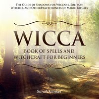 Wicca Book of Spells and Witchcraft for Beginners: The Guide of Shadows for Wiccans, Solitary Witches, and Other Practitioners of Magic Rituals - Sarah Kunkel