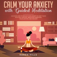 Calm Your Anxiety with Guided Meditation: Discover How to Reduce Your Anxiety in Just 7 Days with Self-Healing, Breathing Exercises, Visualization, and Imagery - Karen Hills