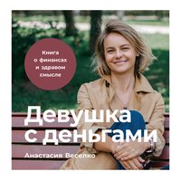 Девушка с деньгами: Книга о финансах и здравом смысле - Анастасия Веселко