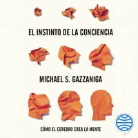 El instinto de la conciencia: Cómo el cerebro crea la mente - Michael S. Gazzaniga