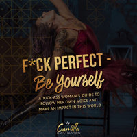 Fuck perfect – Be yourself!: A kick-ass woman's guide to follow her own voice and make an impact in this world - Camilla Kristiansen