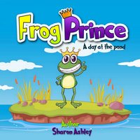 Frog Prince: A Day at the Pond - Sharon Ashley