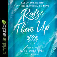 Raise them Up: Praying God's Word Over Your Kids - Sally Burke, Cyndie Claypool de Neve