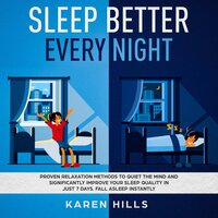 Sleep Better Every Night: Proven Relaxation Methods to Quiet the Mind and Significantly: Improve Your Sleep Quality in Just 7 Days. Fall Asleep Instantly - Karen Hills