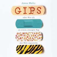 Gips oder Wie ich an einem einzigen Tag die Welt reparierte - Anna Woltz