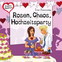 Freche Mädchen: Rosen, Chaos, Hochzeitsparty - Irene Zimmermann