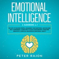 Emotional Intelligence: The art of reading people, managing your emotions, and building self-confidence. Learn how to stop overthinking, overcome negativity, raise EQ, and improve emotional agility - Peter Rajon