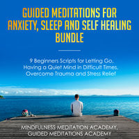 Guided Meditations for Anxiety, Sleep and Self Healing Bundle: 9 Beginners Scripts for Letting Go, Having a Quiet Mind in Difficult Times, Overcome Trauma and Stress Relief - Mindfulness Meditation Academy, Guided Meditations Academy
