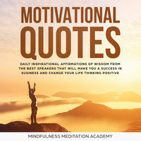 Motivational quotes: 1000+ Daily inspirational Affirmations of Wisdom from the best Speeches that will change your Life and Business by thinking positive and living with Happiness - Mindfulness Meditation Academy