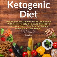 Ketogenic Diet: Simple Practical Guide For Keto Adaptation with Keto Friendly Meals and Recipes to Heal Your Body, Gain Energy, Regain Confidence, Lose Fat and Build Muscles (Keto Diet Plan)