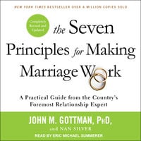 The Seven Principles for Making Marriage Work: A Practical Guide from the Country’s Foremost Relationship Expert, Revised and Updated - Nan Silver, John M. Gottman