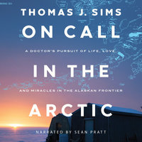 On Call in the Arctic: A Doctor's Pursuti of Life, Love, and Miracles in the Alaskan Frontier - Thomas J. Sims