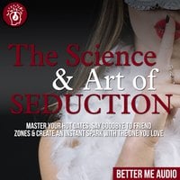 The Science & Art of Seduction: Master Your Hot Dates, Say Goodbye to Friend Zones & Create An Instant Spark With The One You Love - Better Me Audio