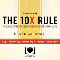 Summary of The 10X Rule: The Only Difference Between Success and Failure by Grant Cardone: Key Takeaways, Summary & Analysis Included - Best Self Audio