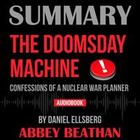 Summary of The Doomsday Machine: Confessions of a Nuclear War Planner by Daniel Ellsberg - Abbey Beathan