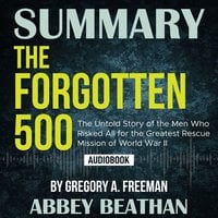 Summary of The Forgotten 500: The Untold Story of the Men Who Risked All for the Greatest Rescue Mission of World War II by Gregory A. Freeman - Abbey Beathan