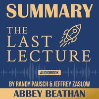 Summary of: The Last Lecture by Randy Pausch & Jeffrey Zaslow - Abbey Beathan