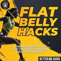 Flat Belly Hacks: Experience Rapid Weight Loss & Get A Flat Stomach With Fat Burning Foods & Belly Fat Burning Workouts - Better Me Audio
