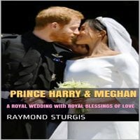 Prince Harry & Meghan: A Royal Wedding with Royal Blessings of Love - Raymond Sturgis