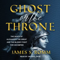 Ghost on the Throne: The Death of Alexander the Great and the Bloody Fight For His Empire - James S. Romm