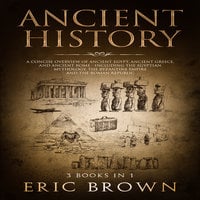 Ancient History: A Concise Overview of Ancient Egypt, Ancient Greece, and Ancient Rome (Including the Egyptian Mythology, the Byzantine Empire and the Roman Republic) - Eric Brown