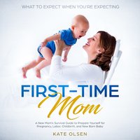 First Time Mom: A New Mom's Survival Guide to Prepare Yourself For Pregnancy, Labor, Childbirth and New Born Baby - Kate Olsen
