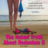 The Naked Truth About Hedonism II (3rd Edition): A totally unauthorized, naughty but nice guide to Jamaica’s very adult resort - Chris Santilli