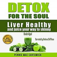 Detox for the Soul: Liver Healthy, and Juice Your Way to Skinny - Pennie Mae Cartawick