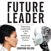 Future Leader: Rebooting Leadership to Win the Millennial and Tech Future - Jonathan Wilson