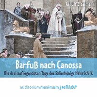 Barfuß nach Canossa - Die drei aufregendsten Tage des Salierkönigs Heinrich IV. - Arnulf Zitelmann
